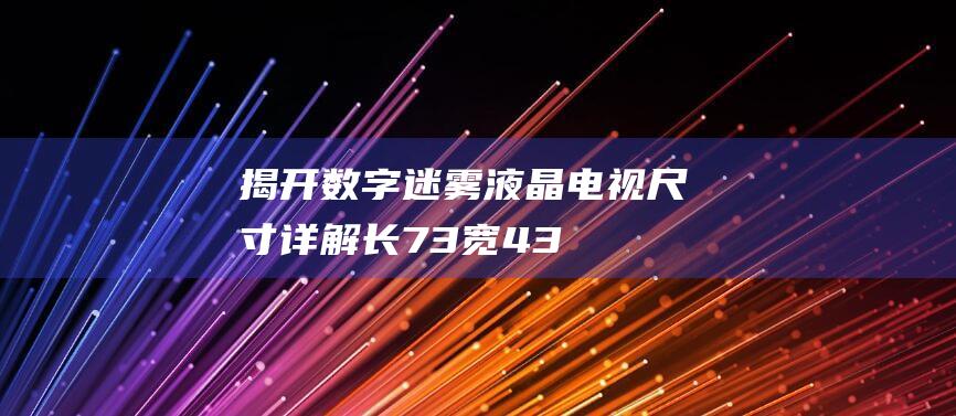 揭开数字迷雾：液晶电视尺寸详解：长73宽43是多少寸？ (数字迷雾攻略)