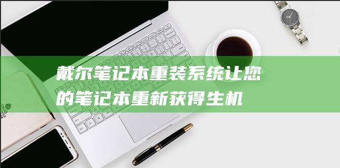 戴尔笔记本重装系统：让您的笔记本重新获得生机 (戴尔笔记本重装系统)