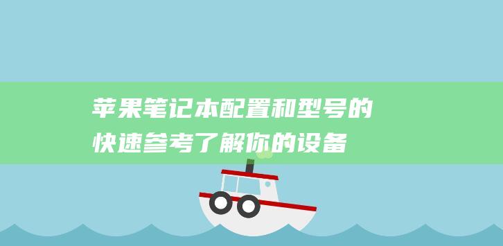 苹果笔记本配置和型号的快速参考：了解你的设备 (苹果笔记本配置在哪里看)