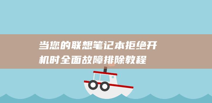 当您的联想笔记本拒绝开机时：全面故障排除教程 (联想 您的设备遇到某些问题)