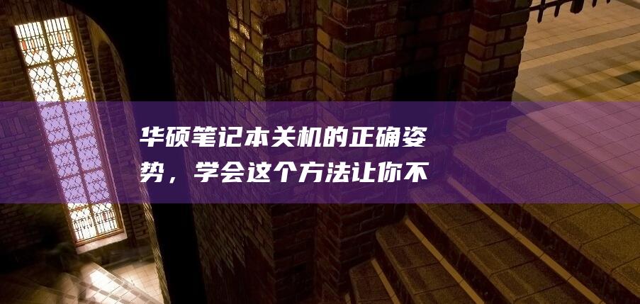 华硕笔记本关机的正确姿势，学会这个方法让你不再抓狂 (华硕笔记本关闭触摸板)