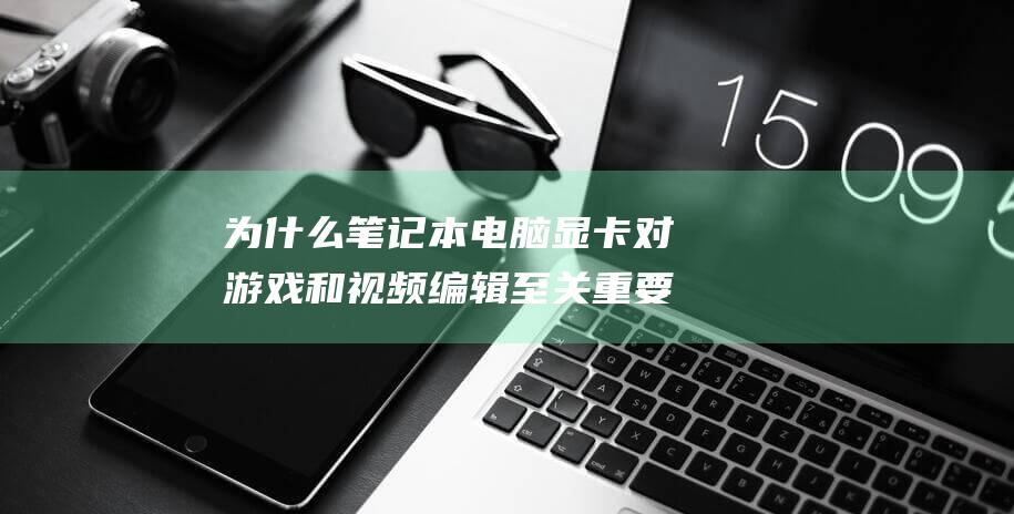 为什么笔记本电脑显卡对游戏和视频编辑至关重要