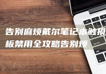 告别麻烦：戴尔笔记本触摸板禁用全攻略 (告别烦恼歌词)