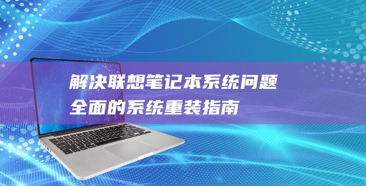 解决联想笔记本系统问题：全面的系统重装指南 (解决联想笔记本checking media的方法)