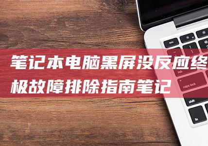 电脑黑屏没反应终极指南笔记