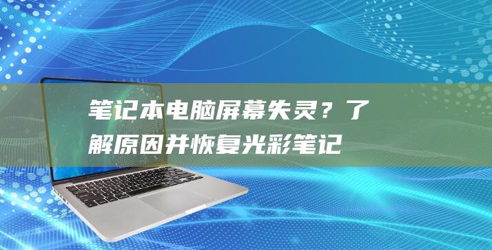 笔记本电脑屏幕失灵？了解原因并恢复光彩 (笔记本电脑屏幕背光不亮)
