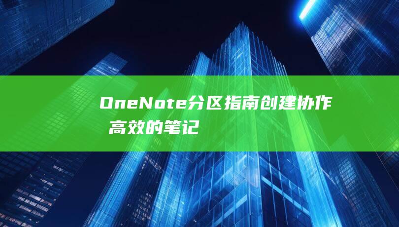 OneNote 分区指南：创建协作和高效的笔记本 (onenote干什么用的)