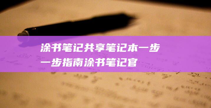 涂书笔记共享笔记本：一步一步指南 (涂书笔记官网)