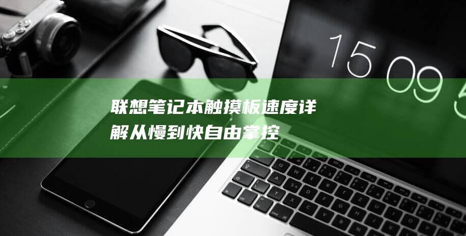 联想笔记本触摸板速度详解：从慢到快自由掌控 (联想笔记本触摸板没反应)