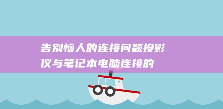 告别恼人的连接问题：投影仪与笔记本电脑连接的全面说明 (告别恼人的连环画图片)