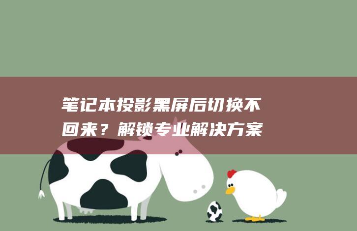 笔记本投影黑屏后切换不回来？解锁专业解决方案，恢复显示 (笔记本投影黑屏)