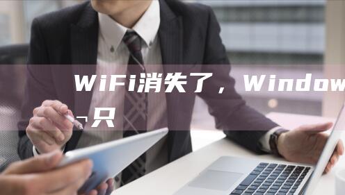 Wi-Fi 消失了，Windows 11 笔记本只剩下飞行模式 - 详细解决方法 (wifi消失是怎么回事)