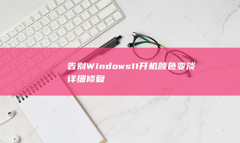 告别Windows11开机颜色变淡详细修复