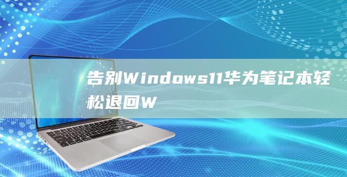 告别Windows11华为笔记本轻松W