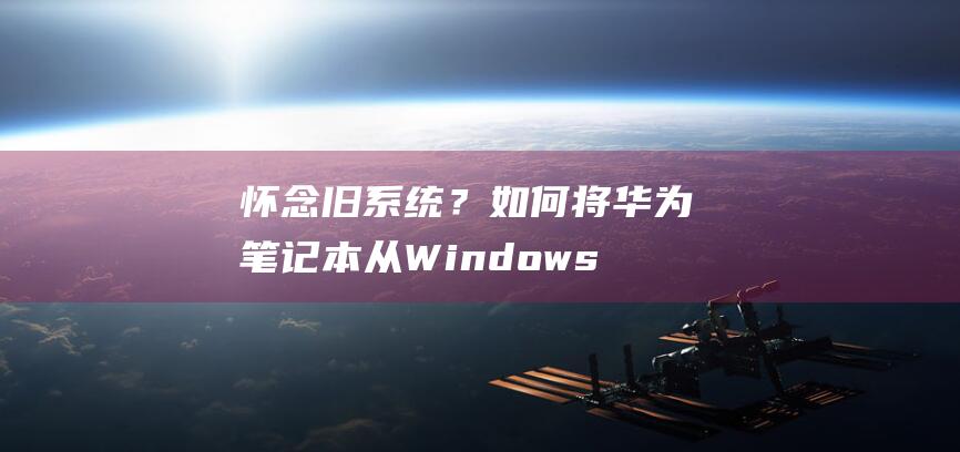 怀念旧系统？如何将华为笔记本从 Windows 11 退回 Windows 10 (旧的系统)