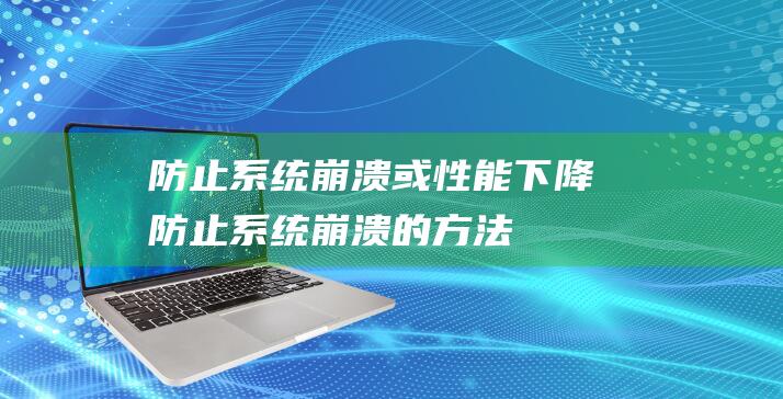 防止系统崩溃或性能下降防止系统崩溃的方法