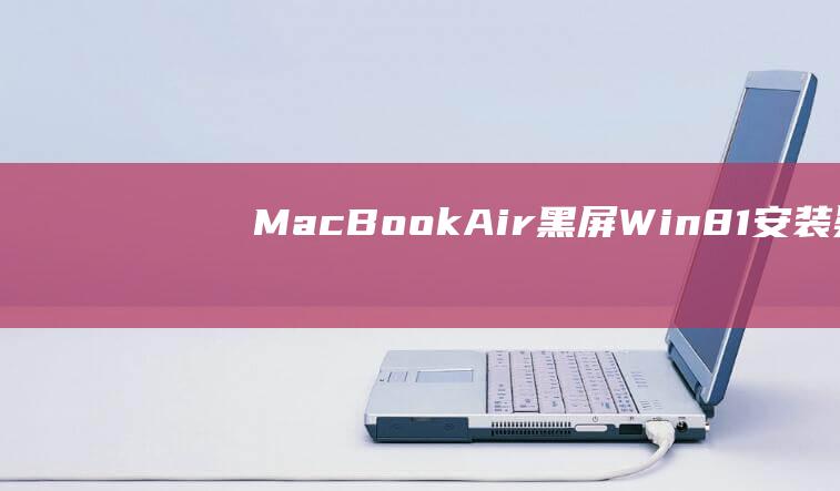 MacBook Air 黑屏：Win8.1 安装疑难解答与详细步骤指南 (macbookair)