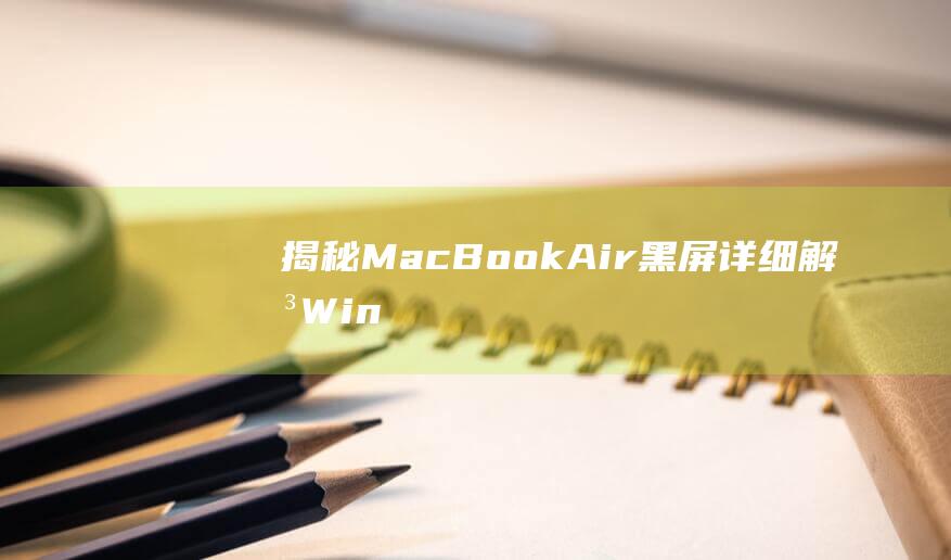 揭秘 MacBook Air 黑屏：详细解决 Win8.1 安装问题的方案 (揭秘mate60pro微泵液冷手机壳)