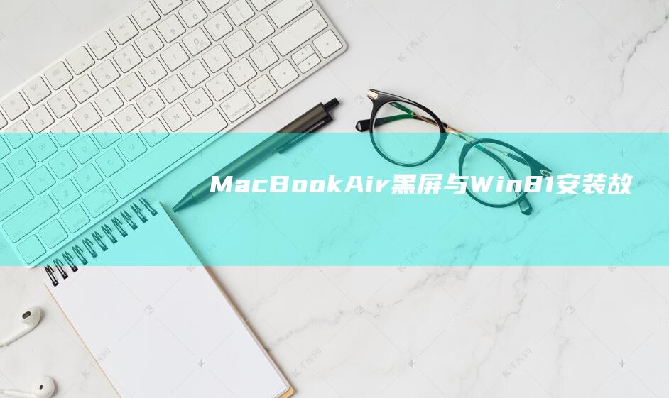 MacBook Air 黑屏与 Win8.1 安装故障：权威解决指南 (macbookair)