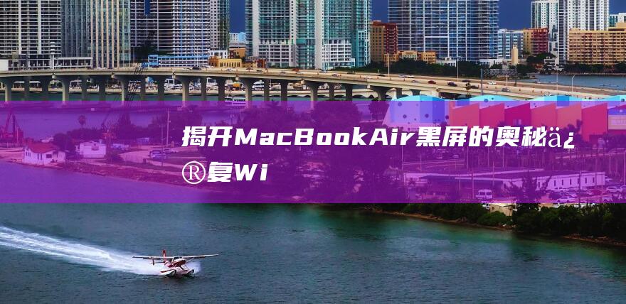 揭开 MacBook Air 黑屏的奥秘：修复 Win8.1 安装的专家指导 (揭开马航失踪之谜)