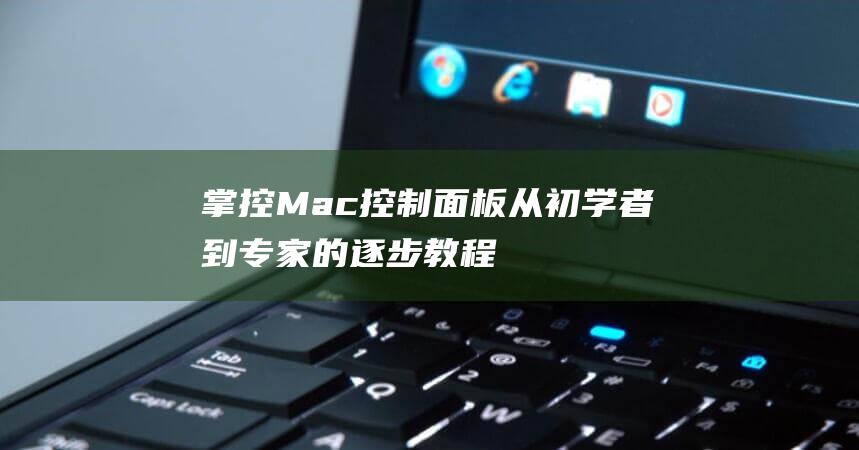 掌控 Mac 控制面板：从初学者到专家的逐步教程 (mac控制)