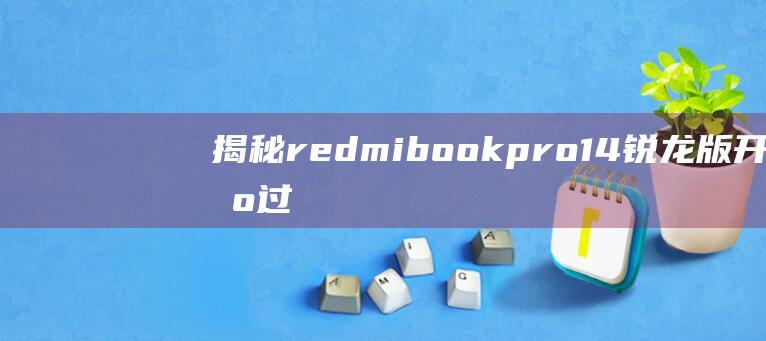 揭秘redmibook pro14 锐龙版开机过程，详细步骤不容错过 (揭秘人体绘本读后感)