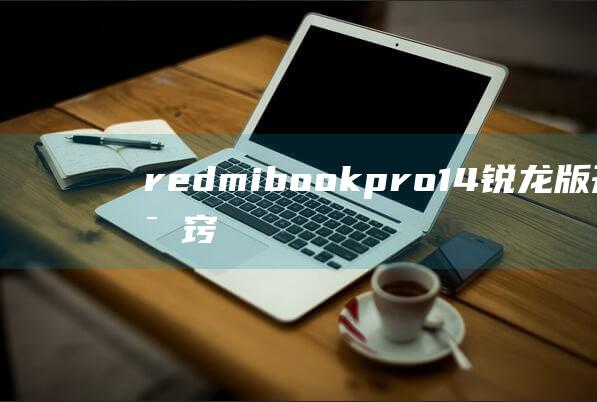 redmibook pro14 锐龙版开机有诀窍！教程让你告别黑屏 (redmibuds5)