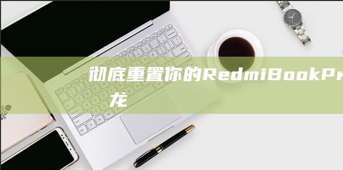 彻底重置你的 RedmiBook Pro 14锐龙版：详细的分步说明 (重置所有设定和清除所有内容和设定)