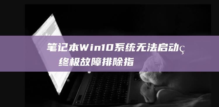 笔记本系统无法启动的终极故障排除指