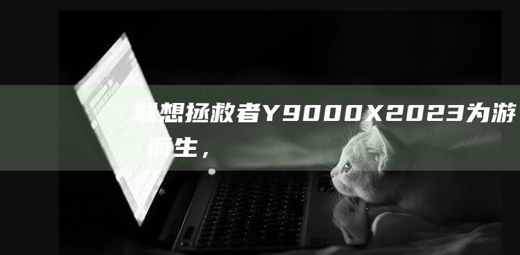 联想拯救者Y9000X2023为游戏而生，