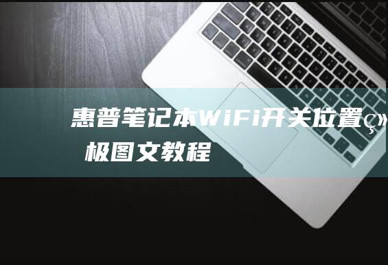 惠普笔记本 Wi-Fi 开关位置：终极图文教程 (惠普笔记本wifi开关是按哪个按键)