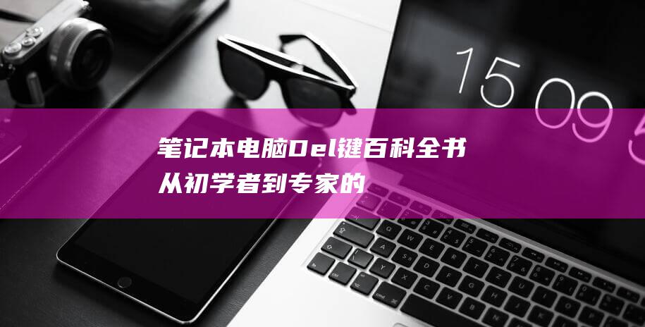 笔记本电脑Del键百科全书：从初学者到专家的全面指南 (笔记本电脑dns异常怎么修复)