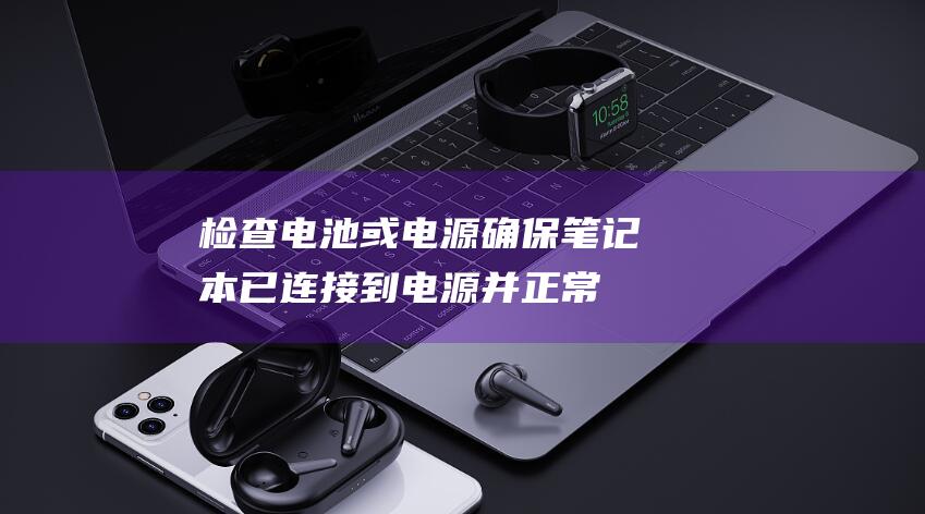 检查电池或电源：确保笔记本已连接到电源并正常充电。尝试更换电池或电源适配器。 (检查电池或电压的方法)