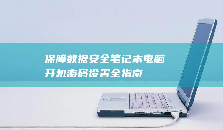 保障数据安全：笔记本电脑开机密码设置全指南 (保障数据安全的措施)