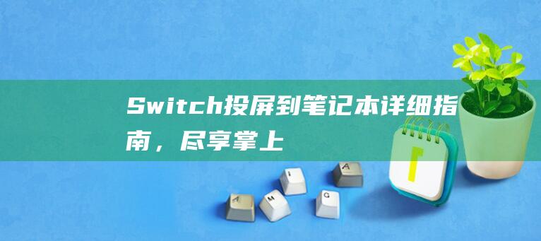 Switch投屏到笔记本：详细指南，尽享掌上游戏乐趣 (switch能玩黑神话悟空吗)