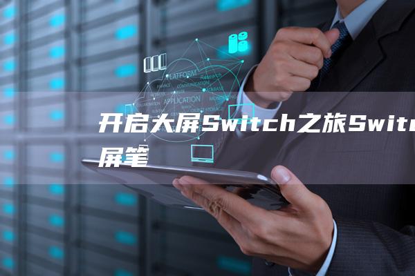 开启大屏Switch之旅：Switch投屏笔记本的完整教程 (开启大屏时代英语)