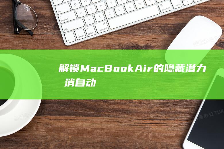 解锁 MacBook Air 的隐藏潜力：取消自动休眠的全面教程 (解锁macbookairm1的原密码是什么)