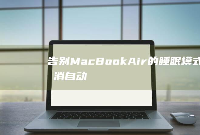 告别 MacBook Air 的睡眠模式：取消自动休眠的终极解决方案 (告别漫画许随&周京泽免费阅读全集)