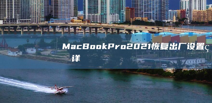 MacBook Pro 2021 恢复出厂设置的详细步骤指南 (macbookair)