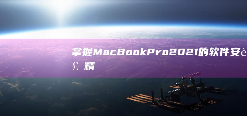 掌握 MacBook Pro 2021 的软件安装精髓：深入了解 (掌握马克笔好不好)