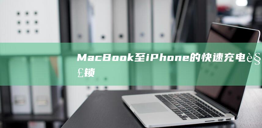 MacBook 至 iPhone 的快速充电：解锁超快速充电秘诀 (macbookair)