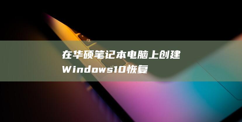 在华硕笔记本电脑上创建Windows10恢复