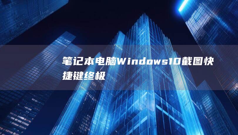 电脑Windows10截图快捷键终极