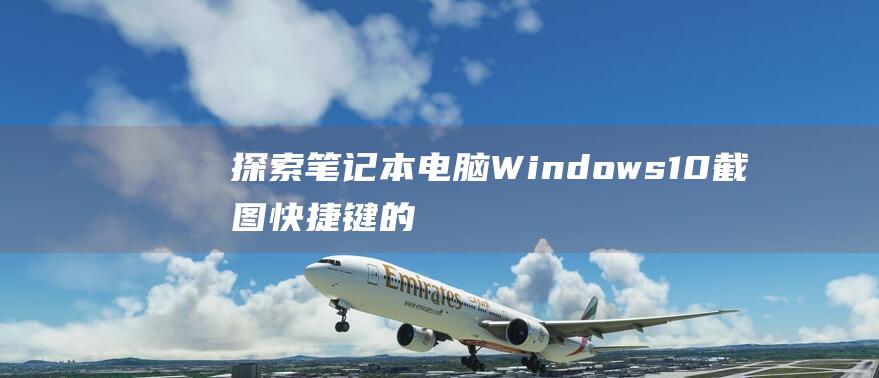 探索笔记本电脑Windows 10 截图快捷键的奥秘：一个全面的指南 (探索笔记本电脑是哪出的)