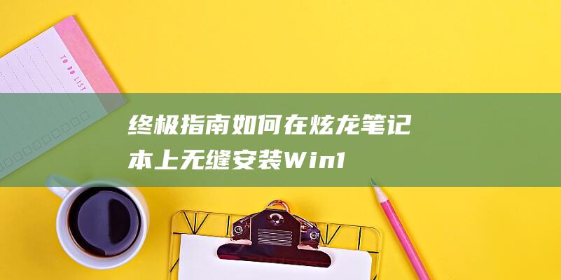 终极指南：如何在炫龙笔记本上无缝安装 Win10 (终极指南针官方网站)