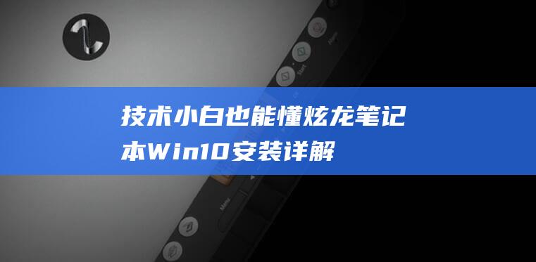 技术小白也能懂炫龙笔记本Win10安装详解