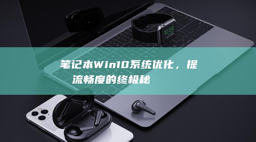 笔记本 Win10 系统优化，提升流畅度的终极秘诀 (笔记本windows10)