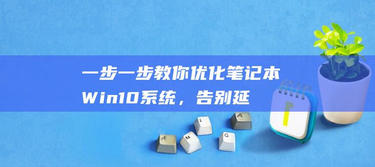 一步一步教你优化笔记本 Win10 系统，告别延迟 (一步一步教你画帅气男生)