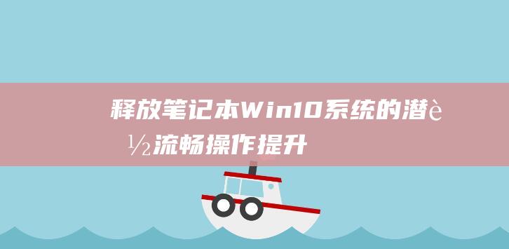 释放笔记本 Win10 系统的潜能：流畅操作提升效率 (释放笔记本静电)