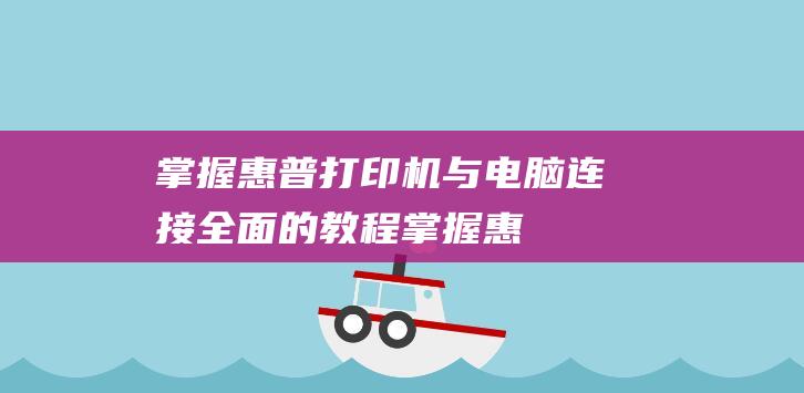 掌握惠普打印机与电脑连接全面的教程掌握惠